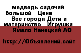 медведь сидячий, большой › Цена ­ 2 000 - Все города Дети и материнство » Игрушки   . Ямало-Ненецкий АО